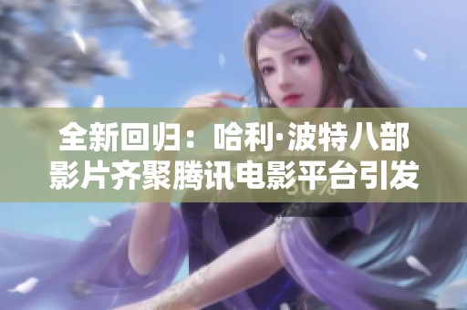 全新回归：哈利·波特八部影片齐聚腾讯电影平台引发热潮