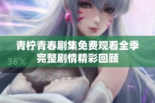 青柠青春剧集免费观看全季完整剧情精彩回顾