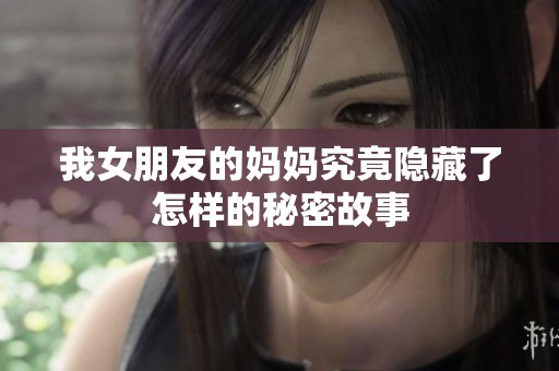我女朋友的妈妈究竟隐藏了怎样的秘密故事
