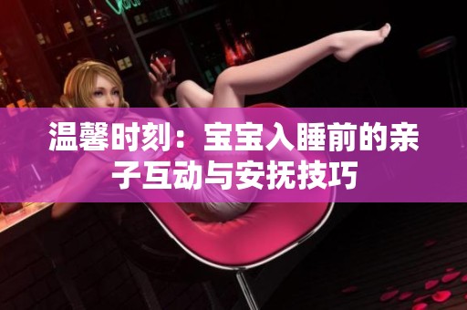温馨时刻：宝宝入睡前的亲子互动与安抚技巧