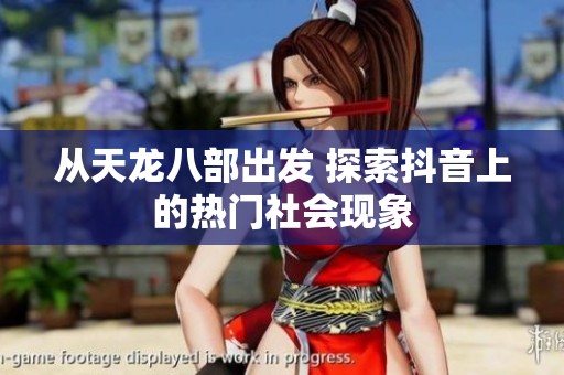 从天龙八部出发 探索抖音上的热门社会现象