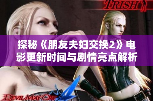 探秘《朋友夫妇交换2》电影更新时间与剧情亮点解析