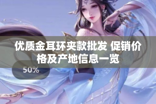 优质金耳环夹款批发 促销价格及产地信息一览