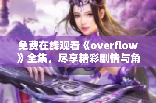 免费在线观看《overflow》全集，尽享精彩剧情与角色魅力