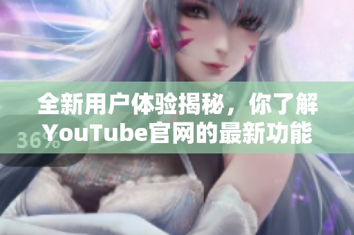 全新用户体验揭秘，你了解YouTube官网的最新功能吗