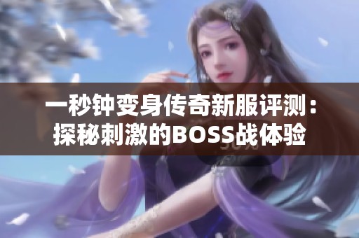 一秒钟变身传奇新服评测：探秘刺激的BOSS战体验