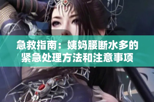 急救指南：姨妈腰断水多的紧急处理方法和注意事项