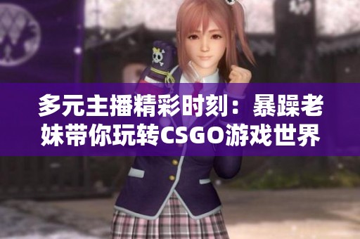 多元主播精彩时刻：暴躁老妹带你玩转CSGO游戏世界
