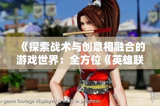 《探索战术与创意相融合的游戏世界：全方位《英雄联盟》攻略剖析》