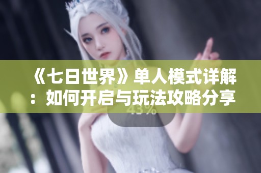 《七日世界》单人模式详解：如何开启与玩法攻略分享