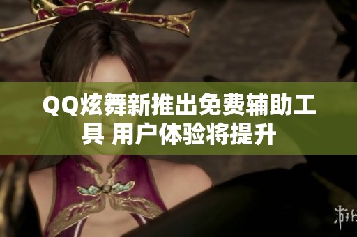 QQ炫舞新推出免费辅助工具 用户体验将提升