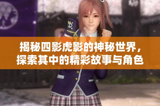 揭秘四影虎影的神秘世界，探索其中的精彩故事与角色
