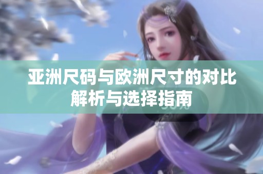 亚洲尺码与欧洲尺寸的对比解析与选择指南