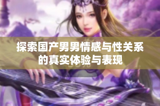 探索国产男男情感与性关系的真实体验与表现
