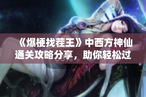 《爆梗找茬王》中西方神仙通关攻略分享，助你轻松过关！