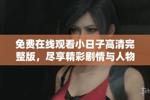 免费在线观看小日子高清完整版，尽享精彩剧情与人物成长