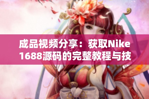 成品视频分享：获取Nike1688源码的完整教程与技巧