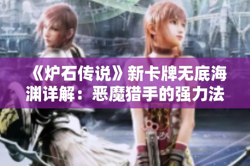 《炉石传说》新卡牌无底海渊详解：恶魔猎手的强力法术分析与攻略
