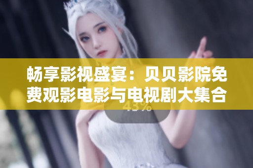 畅享影视盛宴：贝贝影院免费观影电影与电视剧大集合