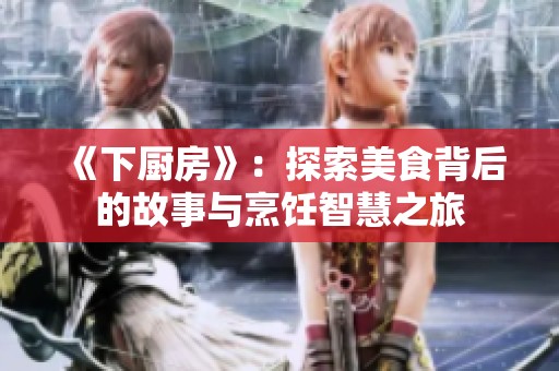 《下厨房》：探索美食背后的故事与烹饪智慧之旅
