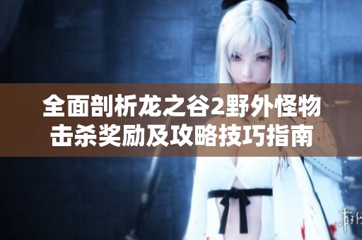 全面剖析龙之谷2野外怪物击杀奖励及攻略技巧指南