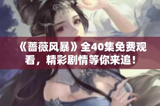 《蔷薇风暴》全40集免费观看，精彩剧情等你来追！