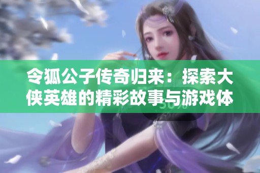令狐公子传奇归来：探索大侠英雄的精彩故事与游戏体验