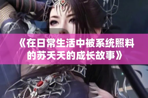 《在日常生活中被系统照料的苏夭夭的成长故事》