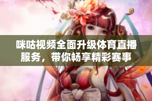 咪咕视频全面升级体育直播服务，带你畅享精彩赛事