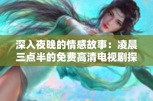 深入夜晚的情感故事：凌晨三点半的免费高清电视剧探索
