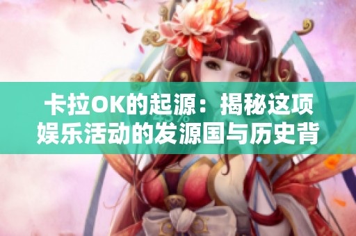 卡拉OK的起源：揭秘这项娱乐活动的发源国与历史背景