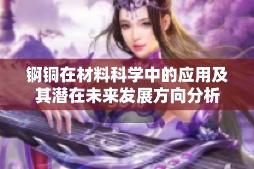 锕铜在材料科学中的应用及其潜在未来发展方向分析