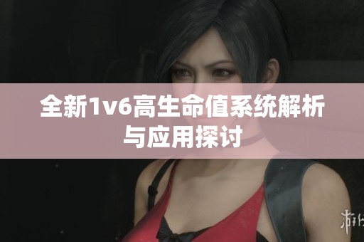 全新1v6高生命值系统解析与应用探讨