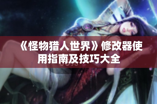 《怪物猎人世界》修改器使用指南及技巧大全