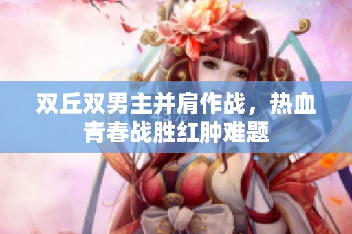 双丘双男主并肩作战，热血青春战胜红肿难题