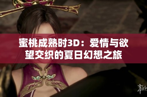 蜜桃成熟时3D：爱情与欲望交织的夏日幻想之旅