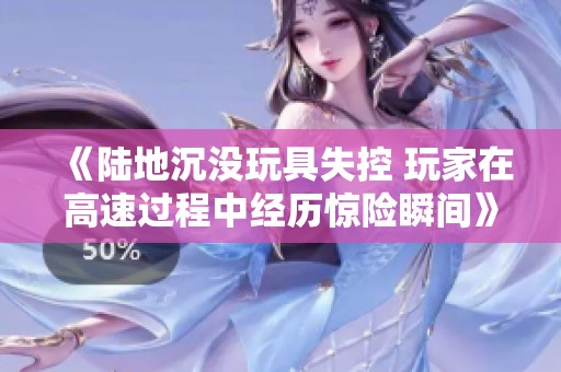 《陆地沉没玩具失控 玩家在高速过程中经历惊险瞬间》