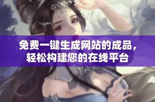 免费一键生成网站的成品，轻松构建您的在线平台