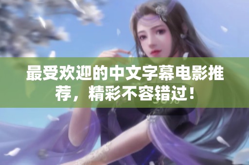 最受欢迎的中文字幕电影推荐，精彩不容错过！