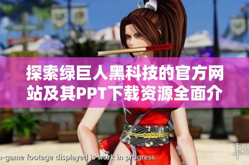 探索绿巨人黑科技的官方网站及其PPT下载资源全面介绍