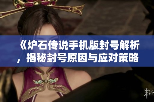 《炉石传说手机版封号解析，揭秘封号原因与应对策略》