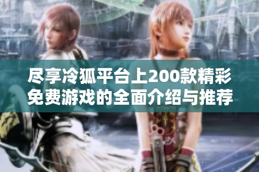 尽享冷狐平台上200款精彩免费游戏的全面介绍与推荐