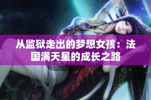 从监狱走出的梦想女孩：法国满天星的成长之路