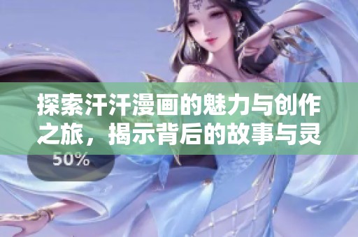 探索汗汗漫画的魅力与创作之旅，揭示背后的故事与灵感