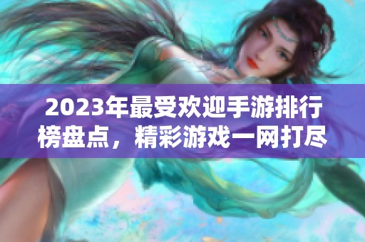 2023年最受欢迎手游排行榜盘点，精彩游戏一网打尽！