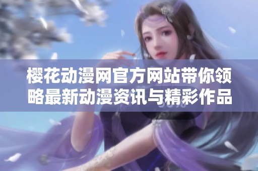 樱花动漫网官方网站带你领略最新动漫资讯与精彩作品推荐