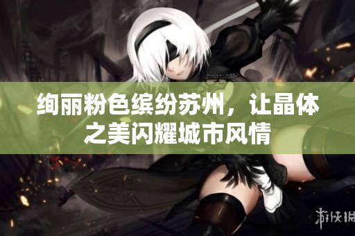 绚丽粉色缤纷苏州，让晶体之美闪耀城市风情