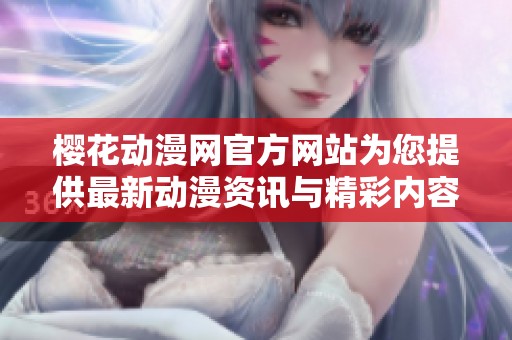 樱花动漫网官方网站为您提供最新动漫资讯与精彩内容分享