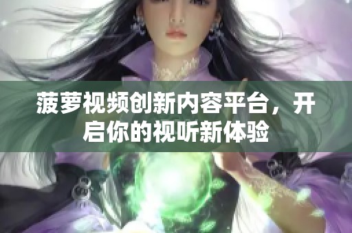 菠萝视频创新内容平台，开启你的视听新体验