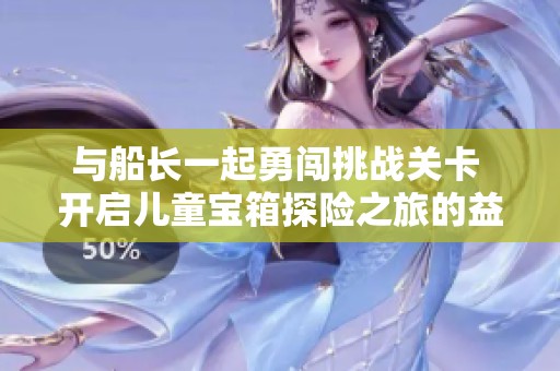 与船长一起勇闯挑战关卡 开启儿童宝箱探险之旅的益智游戏推荐